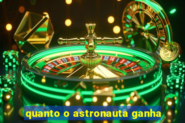 quanto o astronauta ganha